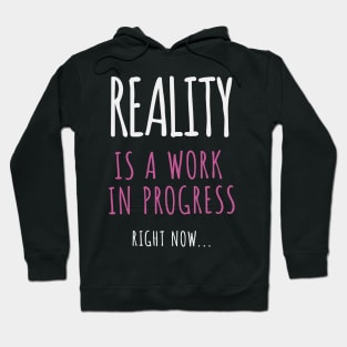 Reality Is A Work In Progress.. Right Now… Hoodie